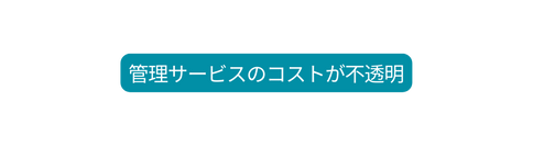 管理サービスのコストが不透明